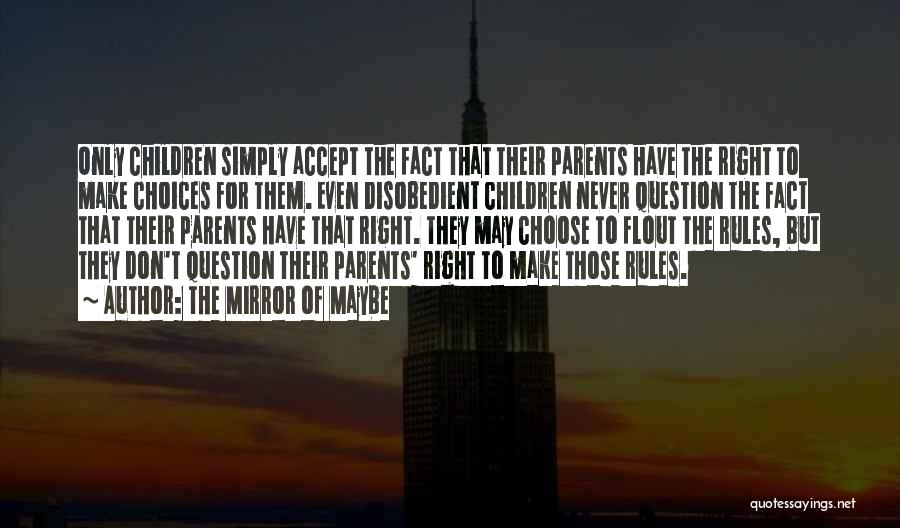 The Mirror Of Maybe Quotes: Only Children Simply Accept The Fact That Their Parents Have The Right To Make Choices For Them. Even Disobedient Children