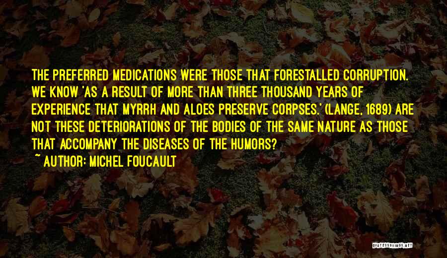 Michel Foucault Quotes: The Preferred Medications Were Those That Forestalled Corruption. We Know 'as A Result Of More Than Three Thousand Years Of