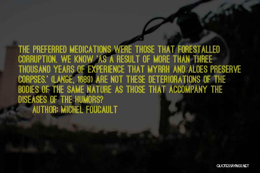 Michel Foucault Quotes: The Preferred Medications Were Those That Forestalled Corruption. We Know 'as A Result Of More Than Three Thousand Years Of