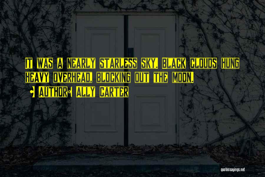 Ally Carter Quotes: It Was A Nearly Starless Sky. Black Clouds Hung Heavy Overhead, Blocking Out The Moon.