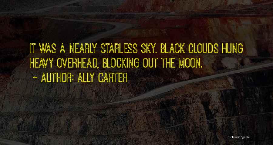 Ally Carter Quotes: It Was A Nearly Starless Sky. Black Clouds Hung Heavy Overhead, Blocking Out The Moon.