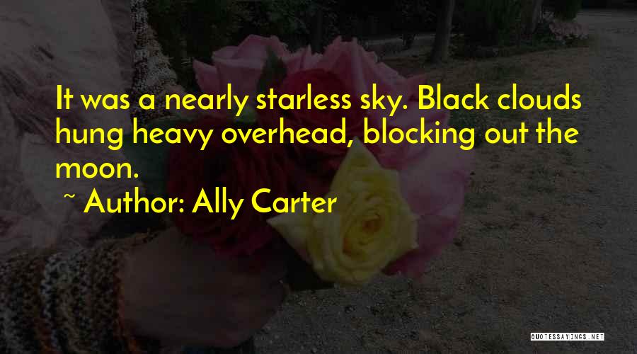 Ally Carter Quotes: It Was A Nearly Starless Sky. Black Clouds Hung Heavy Overhead, Blocking Out The Moon.