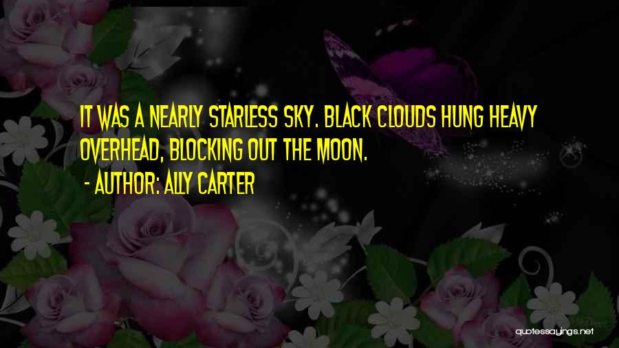 Ally Carter Quotes: It Was A Nearly Starless Sky. Black Clouds Hung Heavy Overhead, Blocking Out The Moon.