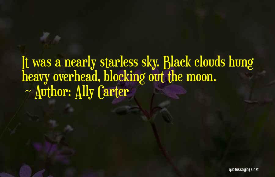 Ally Carter Quotes: It Was A Nearly Starless Sky. Black Clouds Hung Heavy Overhead, Blocking Out The Moon.