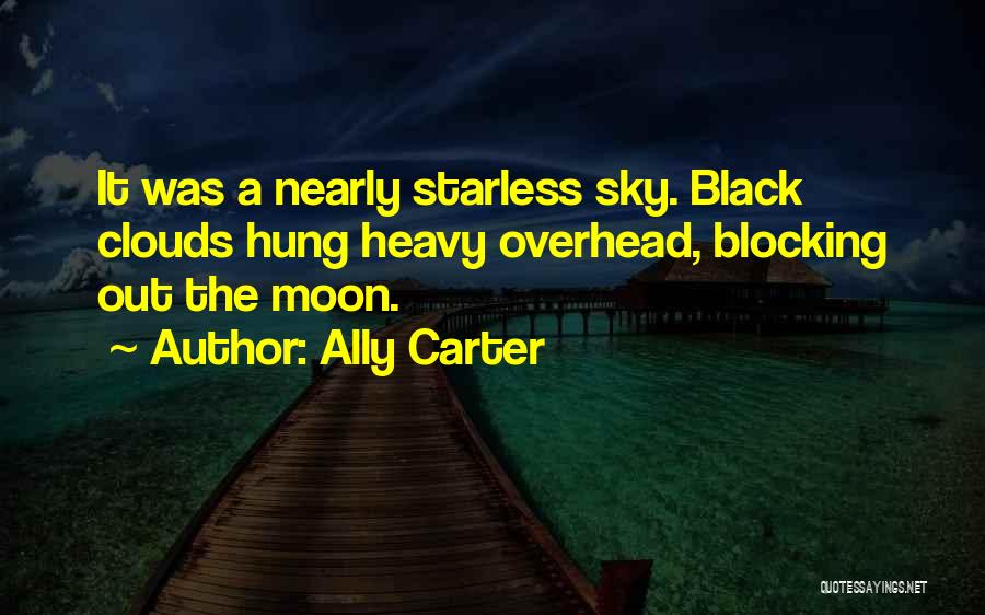 Ally Carter Quotes: It Was A Nearly Starless Sky. Black Clouds Hung Heavy Overhead, Blocking Out The Moon.