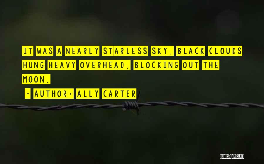 Ally Carter Quotes: It Was A Nearly Starless Sky. Black Clouds Hung Heavy Overhead, Blocking Out The Moon.