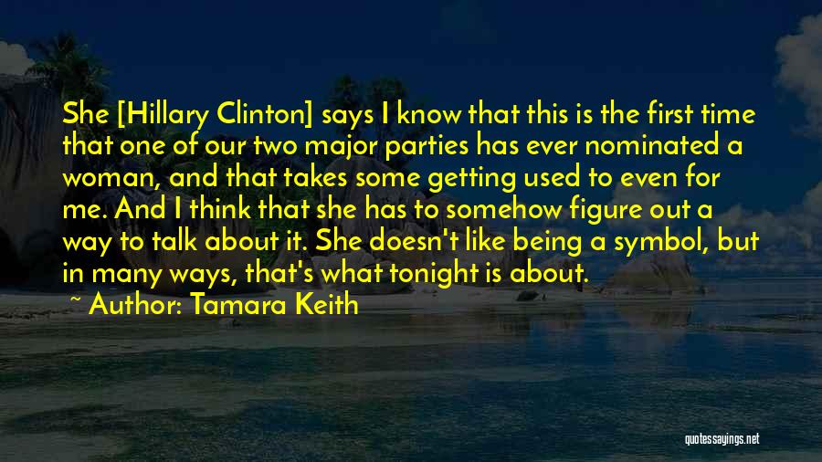 Tamara Keith Quotes: She [hillary Clinton] Says I Know That This Is The First Time That One Of Our Two Major Parties Has