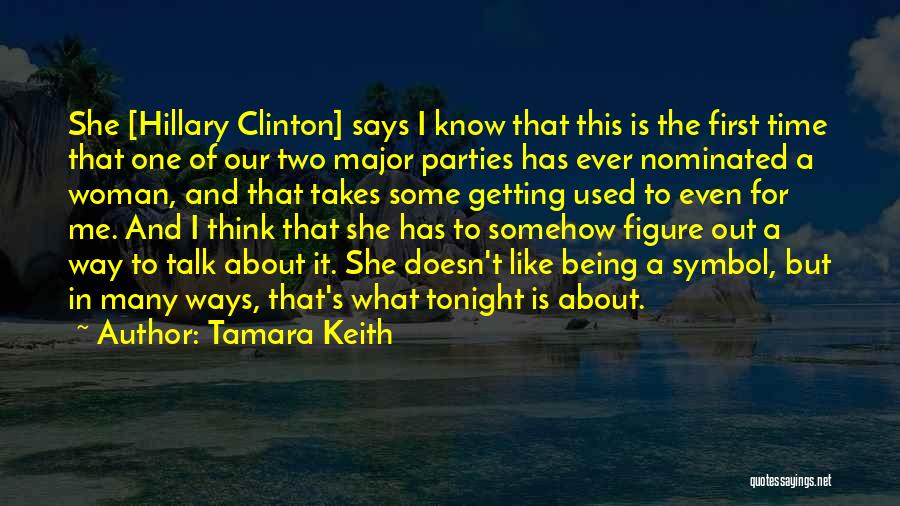 Tamara Keith Quotes: She [hillary Clinton] Says I Know That This Is The First Time That One Of Our Two Major Parties Has