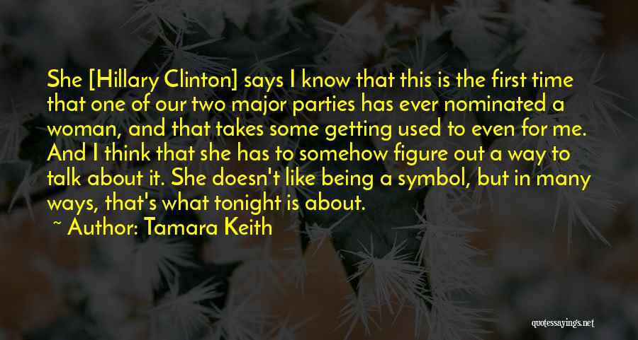 Tamara Keith Quotes: She [hillary Clinton] Says I Know That This Is The First Time That One Of Our Two Major Parties Has