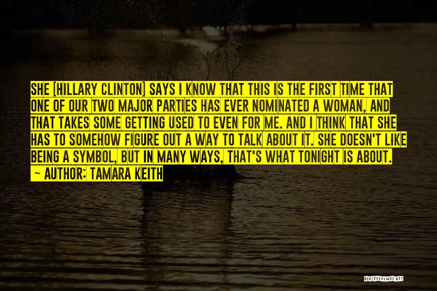 Tamara Keith Quotes: She [hillary Clinton] Says I Know That This Is The First Time That One Of Our Two Major Parties Has