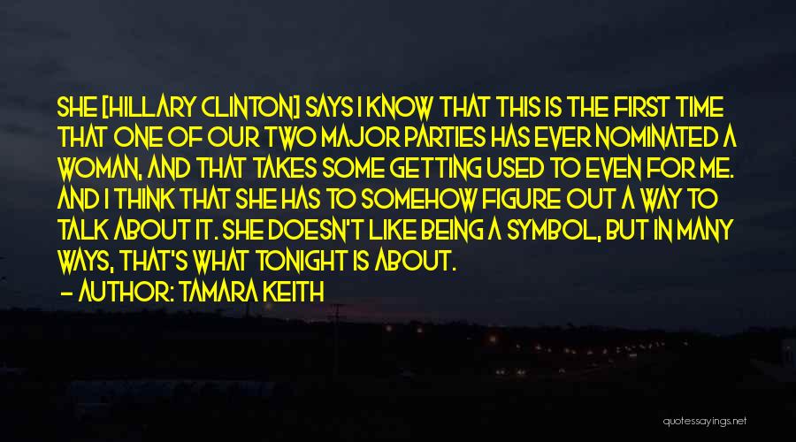 Tamara Keith Quotes: She [hillary Clinton] Says I Know That This Is The First Time That One Of Our Two Major Parties Has