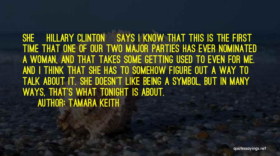 Tamara Keith Quotes: She [hillary Clinton] Says I Know That This Is The First Time That One Of Our Two Major Parties Has