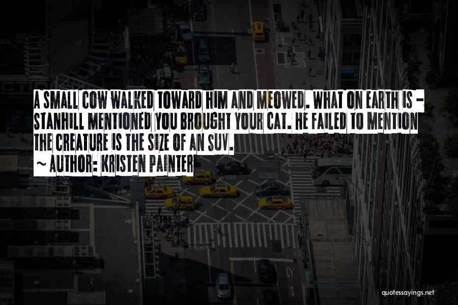 Kristen Painter Quotes: A Small Cow Walked Toward Him And Meowed. What On Earth Is - Stanhill Mentioned You Brought Your Cat. He