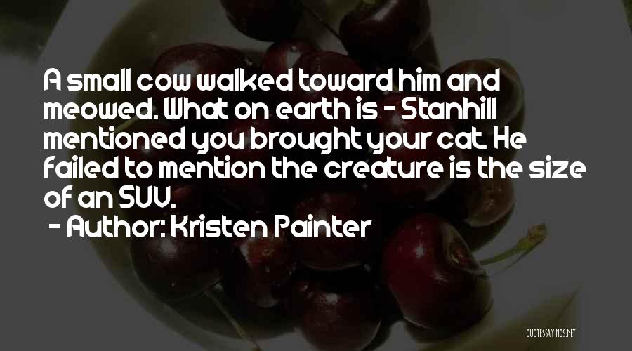 Kristen Painter Quotes: A Small Cow Walked Toward Him And Meowed. What On Earth Is - Stanhill Mentioned You Brought Your Cat. He