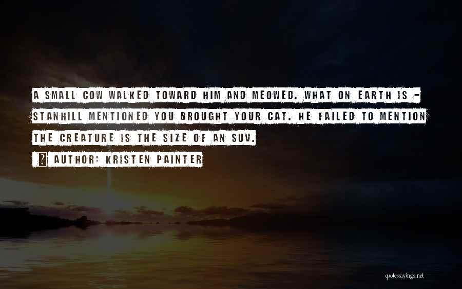 Kristen Painter Quotes: A Small Cow Walked Toward Him And Meowed. What On Earth Is - Stanhill Mentioned You Brought Your Cat. He