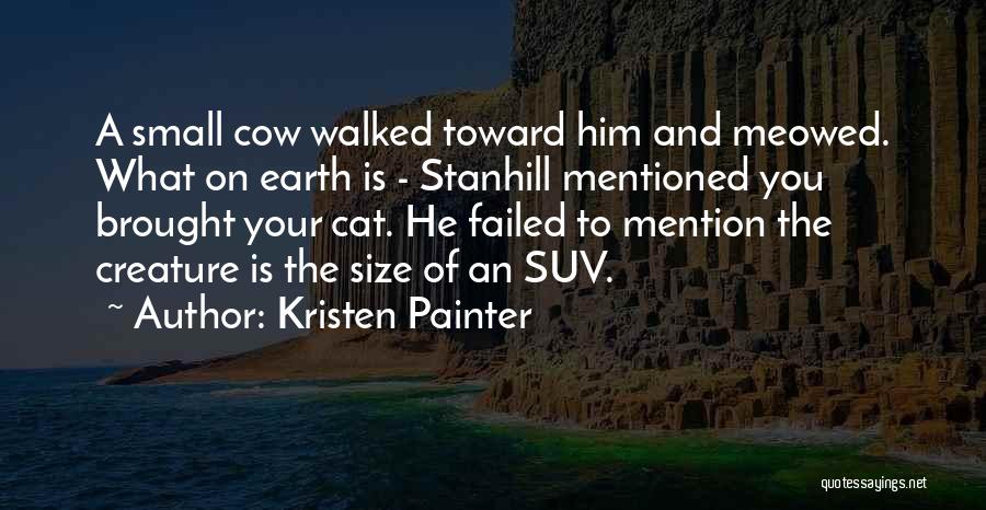 Kristen Painter Quotes: A Small Cow Walked Toward Him And Meowed. What On Earth Is - Stanhill Mentioned You Brought Your Cat. He