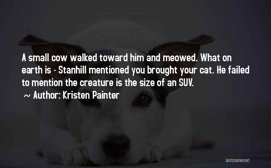 Kristen Painter Quotes: A Small Cow Walked Toward Him And Meowed. What On Earth Is - Stanhill Mentioned You Brought Your Cat. He