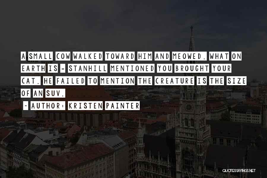 Kristen Painter Quotes: A Small Cow Walked Toward Him And Meowed. What On Earth Is - Stanhill Mentioned You Brought Your Cat. He