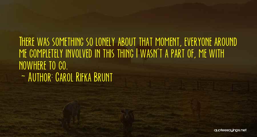Carol Rifka Brunt Quotes: There Was Something So Lonely About That Moment, Everyone Around Me Completely Involved In This Thing I Wasn't A Part
