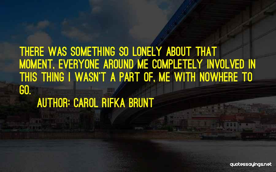 Carol Rifka Brunt Quotes: There Was Something So Lonely About That Moment, Everyone Around Me Completely Involved In This Thing I Wasn't A Part