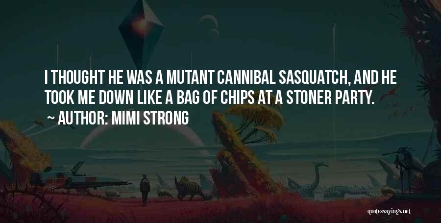 Mimi Strong Quotes: I Thought He Was A Mutant Cannibal Sasquatch, And He Took Me Down Like A Bag Of Chips At A