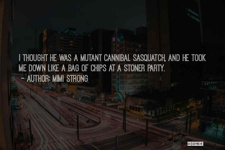 Mimi Strong Quotes: I Thought He Was A Mutant Cannibal Sasquatch, And He Took Me Down Like A Bag Of Chips At A