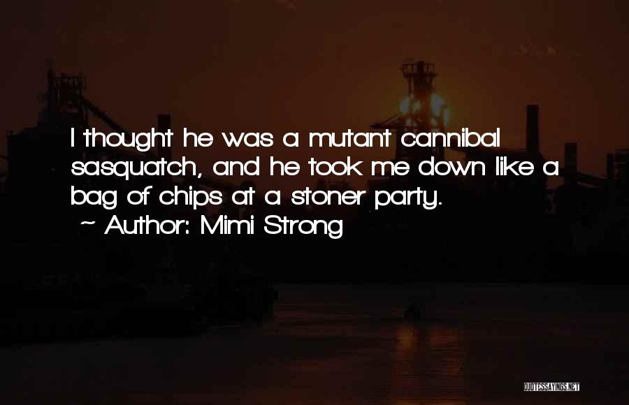 Mimi Strong Quotes: I Thought He Was A Mutant Cannibal Sasquatch, And He Took Me Down Like A Bag Of Chips At A