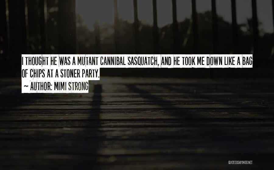 Mimi Strong Quotes: I Thought He Was A Mutant Cannibal Sasquatch, And He Took Me Down Like A Bag Of Chips At A