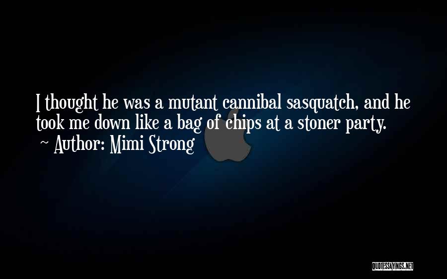 Mimi Strong Quotes: I Thought He Was A Mutant Cannibal Sasquatch, And He Took Me Down Like A Bag Of Chips At A