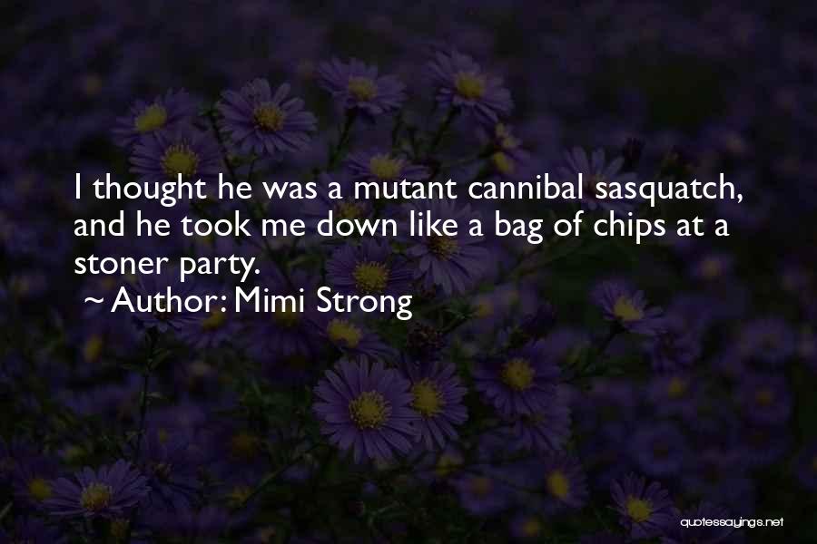 Mimi Strong Quotes: I Thought He Was A Mutant Cannibal Sasquatch, And He Took Me Down Like A Bag Of Chips At A