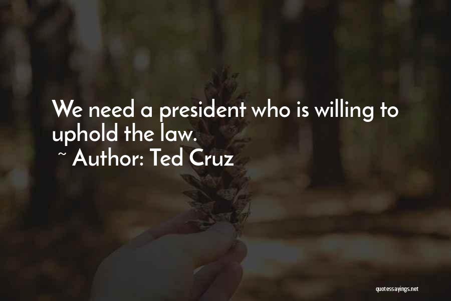 Ted Cruz Quotes: We Need A President Who Is Willing To Uphold The Law.