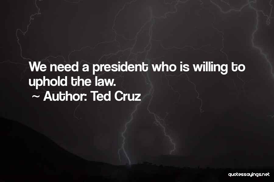 Ted Cruz Quotes: We Need A President Who Is Willing To Uphold The Law.