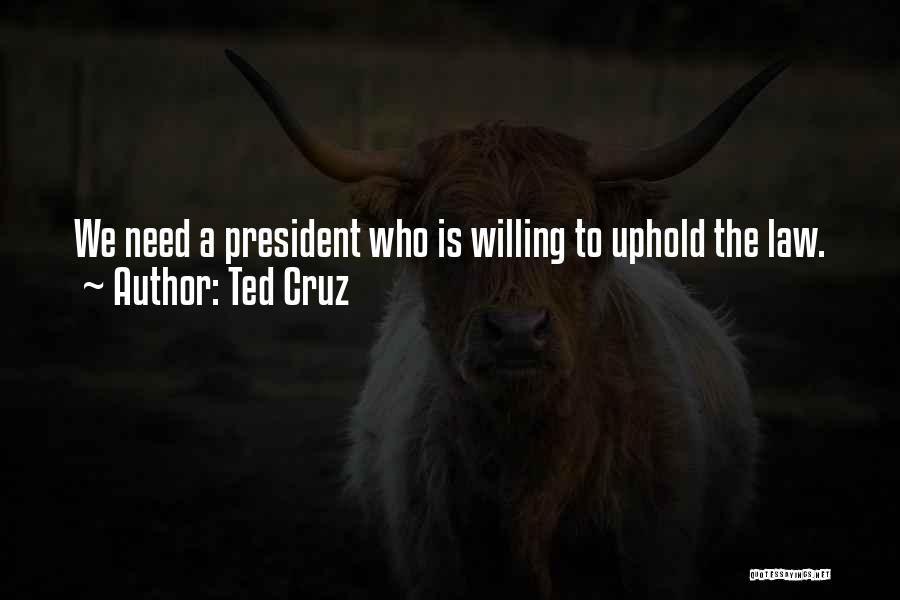 Ted Cruz Quotes: We Need A President Who Is Willing To Uphold The Law.