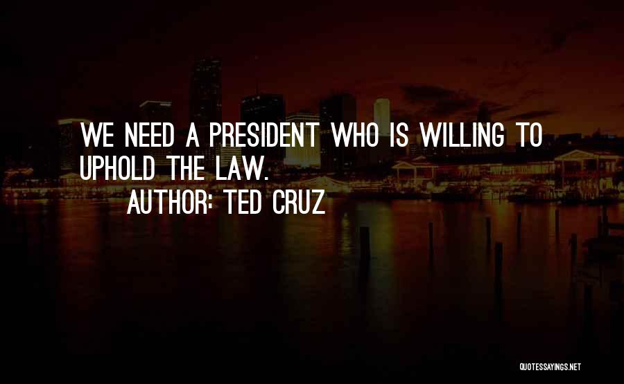 Ted Cruz Quotes: We Need A President Who Is Willing To Uphold The Law.