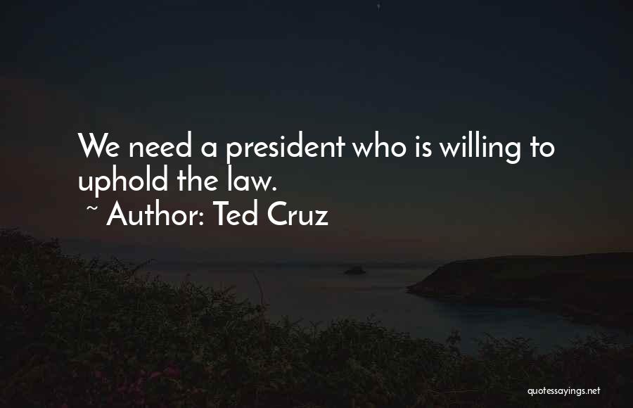 Ted Cruz Quotes: We Need A President Who Is Willing To Uphold The Law.