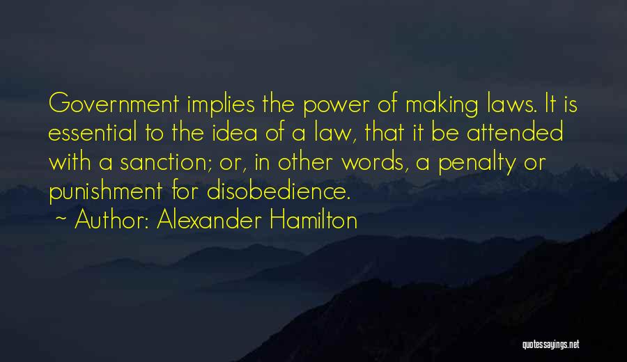 Alexander Hamilton Quotes: Government Implies The Power Of Making Laws. It Is Essential To The Idea Of A Law, That It Be Attended