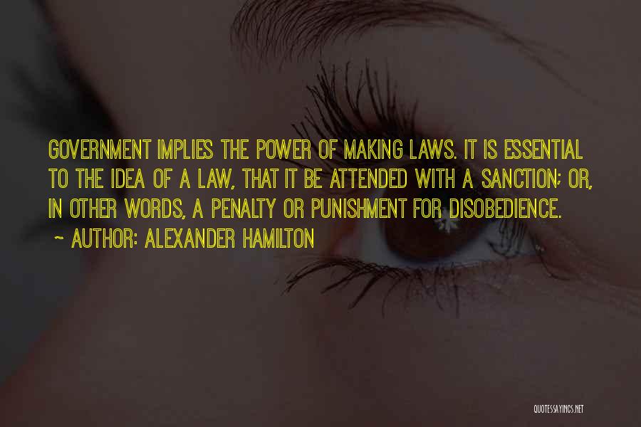 Alexander Hamilton Quotes: Government Implies The Power Of Making Laws. It Is Essential To The Idea Of A Law, That It Be Attended