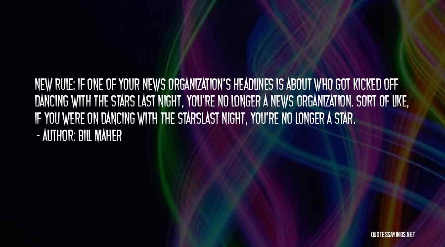 Bill Maher Quotes: New Rule: If One Of Your News Organization's Headlines Is About Who Got Kicked Off Dancing With The Stars Last