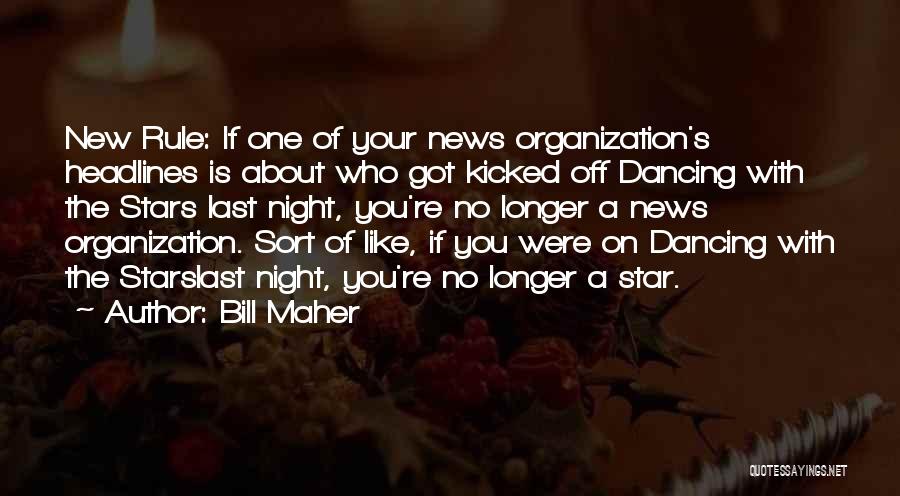 Bill Maher Quotes: New Rule: If One Of Your News Organization's Headlines Is About Who Got Kicked Off Dancing With The Stars Last