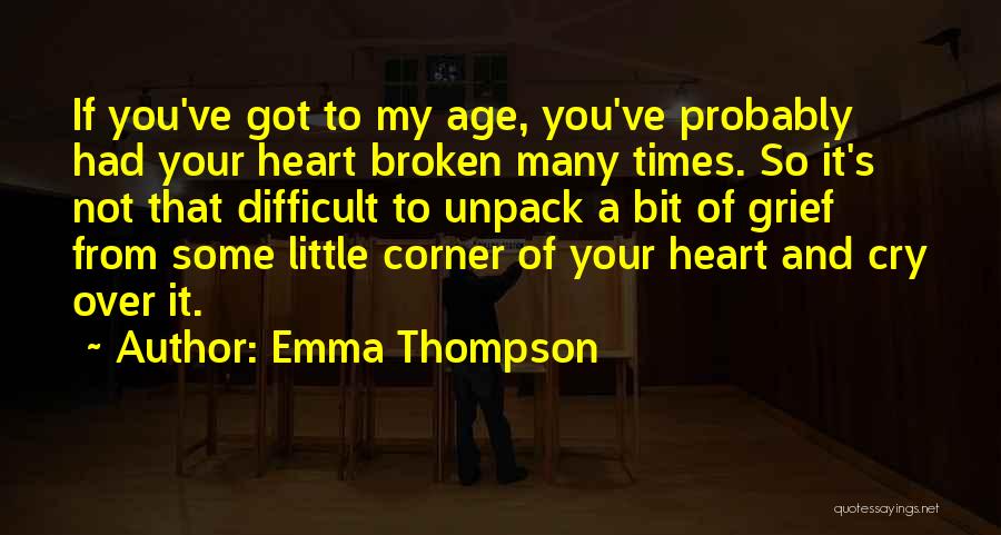 Emma Thompson Quotes: If You've Got To My Age, You've Probably Had Your Heart Broken Many Times. So It's Not That Difficult To