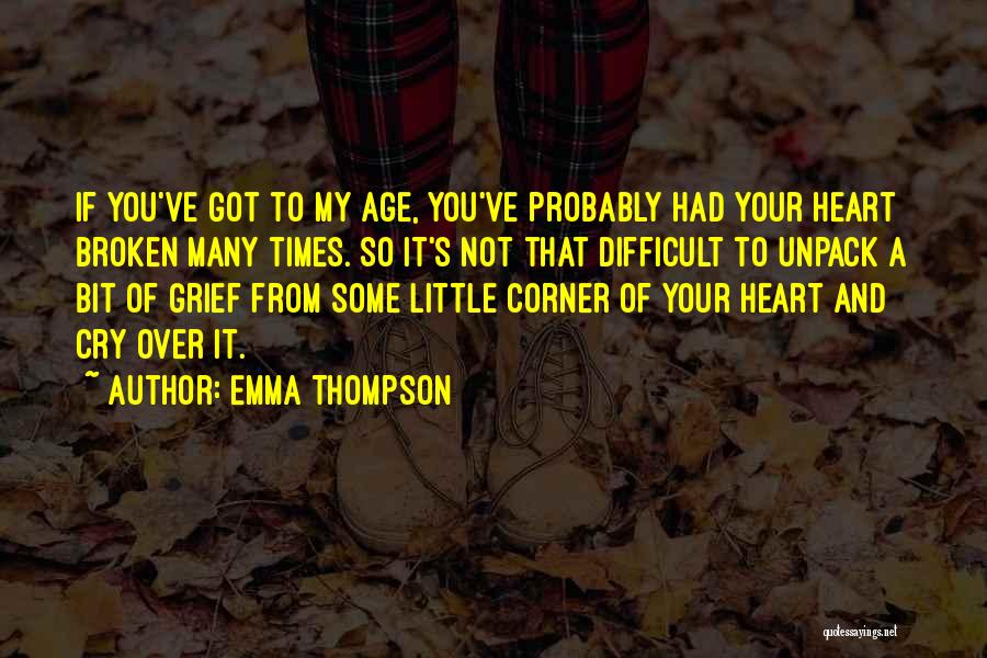 Emma Thompson Quotes: If You've Got To My Age, You've Probably Had Your Heart Broken Many Times. So It's Not That Difficult To