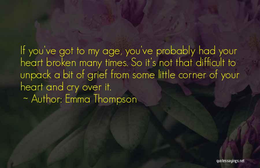 Emma Thompson Quotes: If You've Got To My Age, You've Probably Had Your Heart Broken Many Times. So It's Not That Difficult To