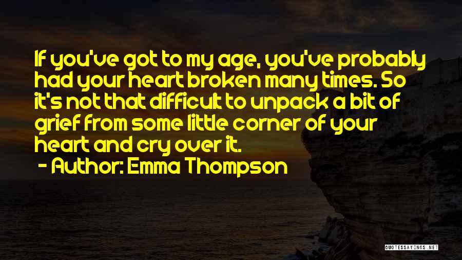 Emma Thompson Quotes: If You've Got To My Age, You've Probably Had Your Heart Broken Many Times. So It's Not That Difficult To