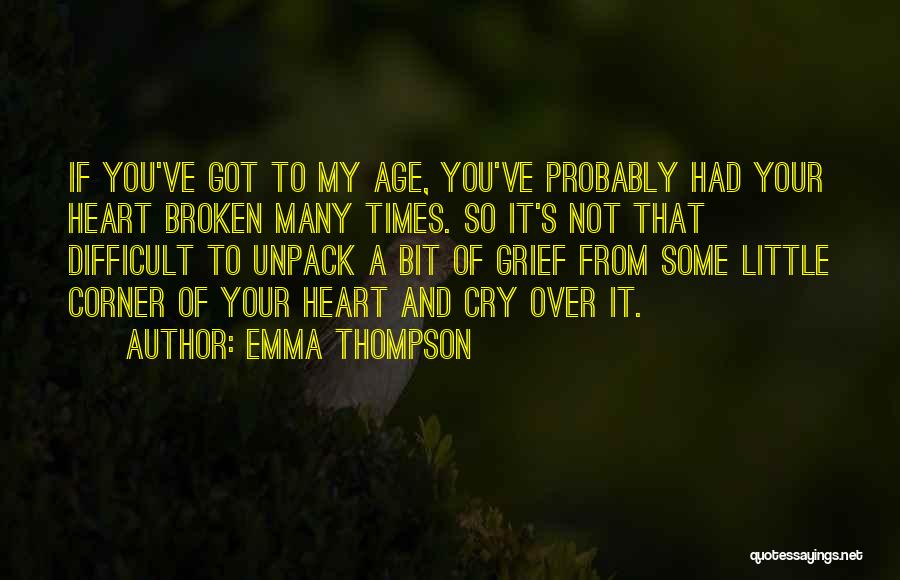 Emma Thompson Quotes: If You've Got To My Age, You've Probably Had Your Heart Broken Many Times. So It's Not That Difficult To