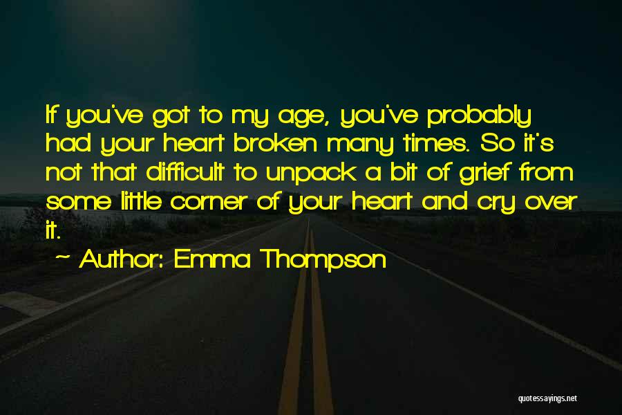 Emma Thompson Quotes: If You've Got To My Age, You've Probably Had Your Heart Broken Many Times. So It's Not That Difficult To