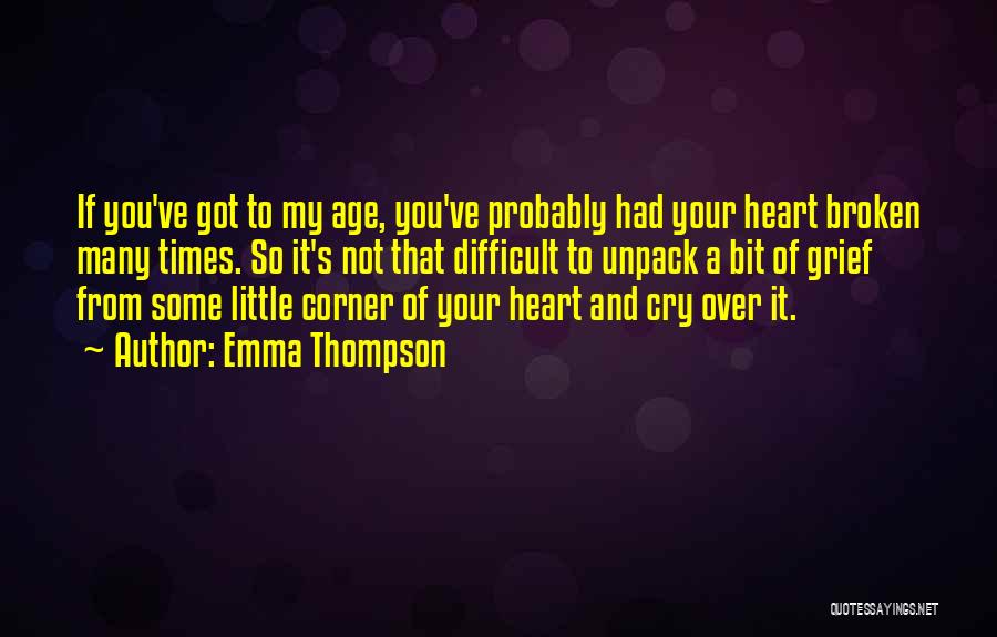 Emma Thompson Quotes: If You've Got To My Age, You've Probably Had Your Heart Broken Many Times. So It's Not That Difficult To