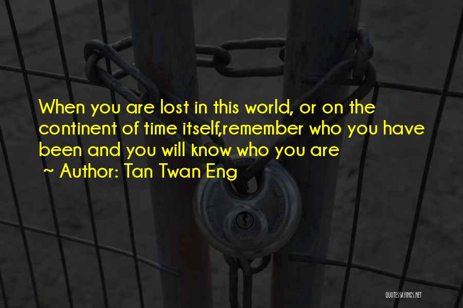 Tan Twan Eng Quotes: When You Are Lost In This World, Or On The Continent Of Time Itself,remember Who You Have Been And You