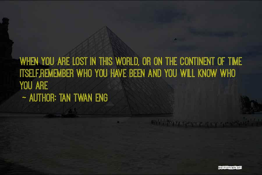 Tan Twan Eng Quotes: When You Are Lost In This World, Or On The Continent Of Time Itself,remember Who You Have Been And You