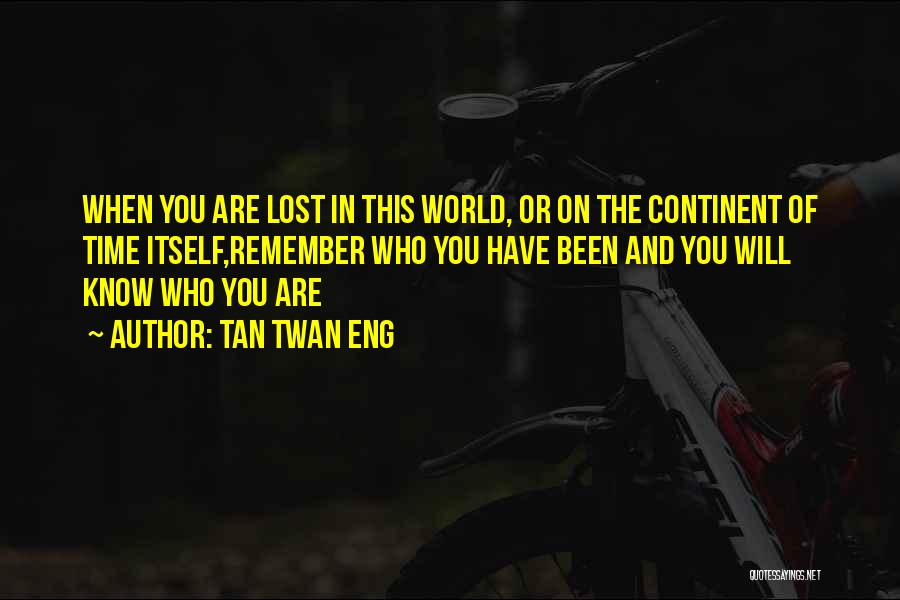 Tan Twan Eng Quotes: When You Are Lost In This World, Or On The Continent Of Time Itself,remember Who You Have Been And You