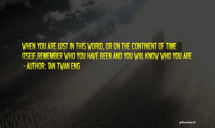 Tan Twan Eng Quotes: When You Are Lost In This World, Or On The Continent Of Time Itself,remember Who You Have Been And You